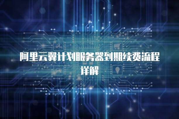 阿里云翼计划服务器到期续费流程详解