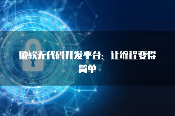 微软无代码开发平台：让编程变得简单