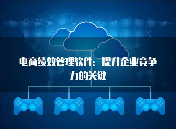电商绩效管理软件：提升企业竞争力的关键