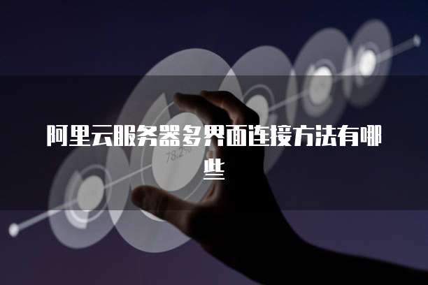 阿里云服务器多界面连接方法有哪些