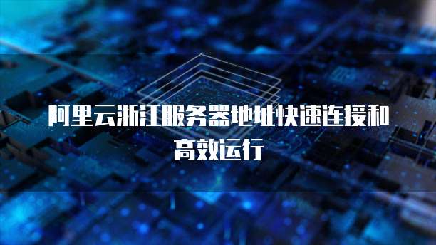 阿里云浙江服务器地址快速连接和高效运行