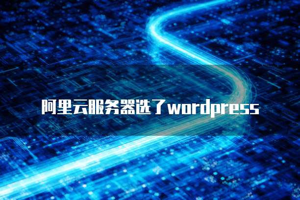 阿里云服务器选了wordpress