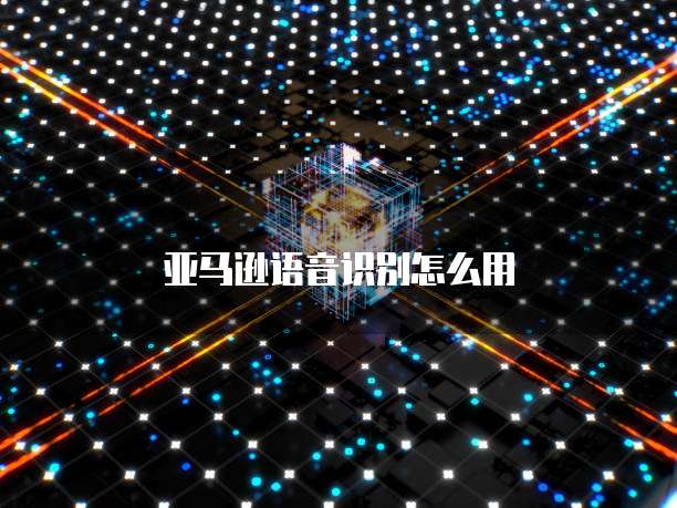 亚马逊语音识别怎么用