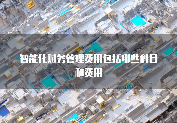 智能化财务管理费用包括哪些科目和费用