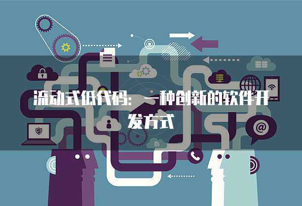 流动式低代码：一种创新的软件开发方式