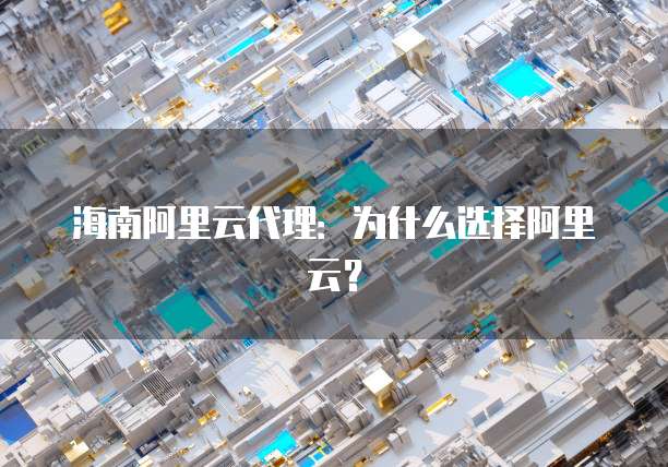 海南阿里云代理：为什么选择阿里云？