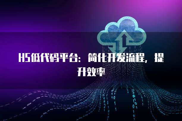 H5低代码平台：简化开发流程，提升效率