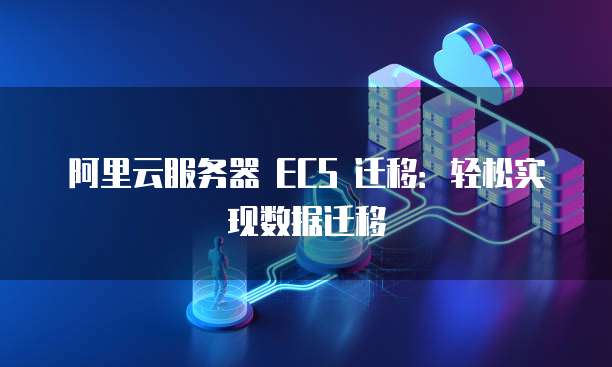 阿里云服务器 ECS 迁移：轻松实现数据迁移