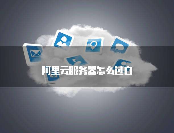 阿里云服务器怎么过白