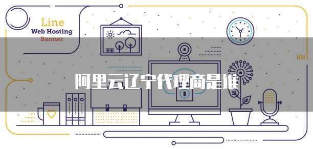 阿里云辽宁代理商是谁