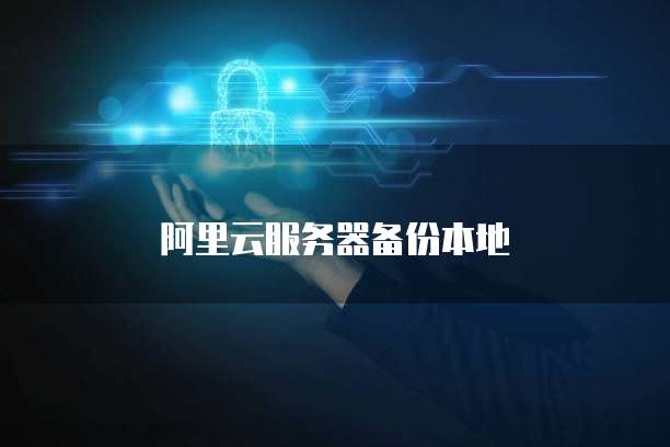 阿里云服务器备份本地