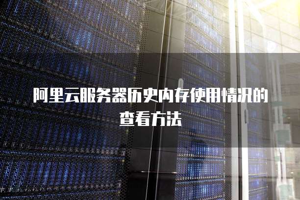 阿里云服务器历史内存使用情况的查看方法