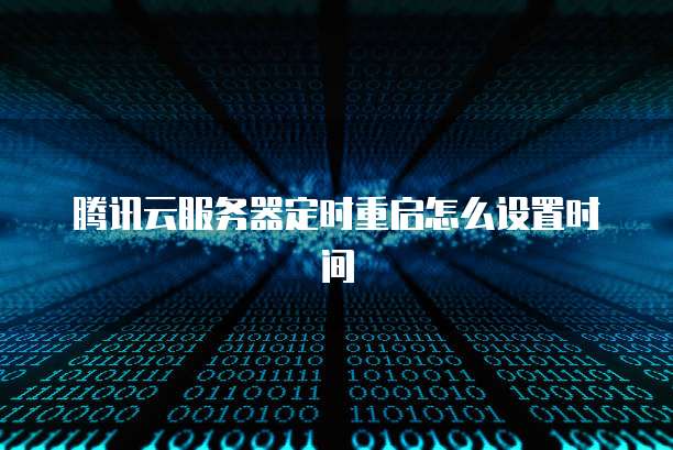 腾讯云服务器定时重启怎么设置时间