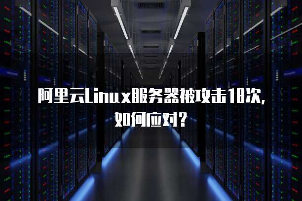阿里云Linux服务器被攻击18次，如何应对？