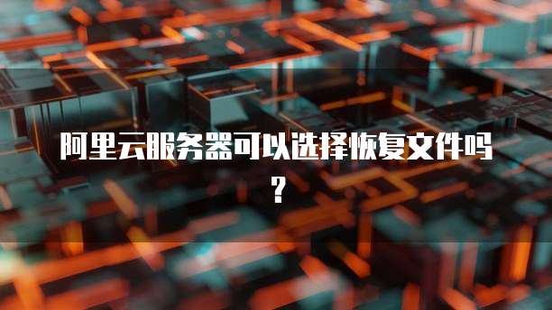 阿里云服务器可以选择恢复文件吗？