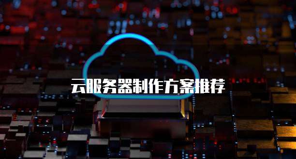 云服务器制作方案推荐