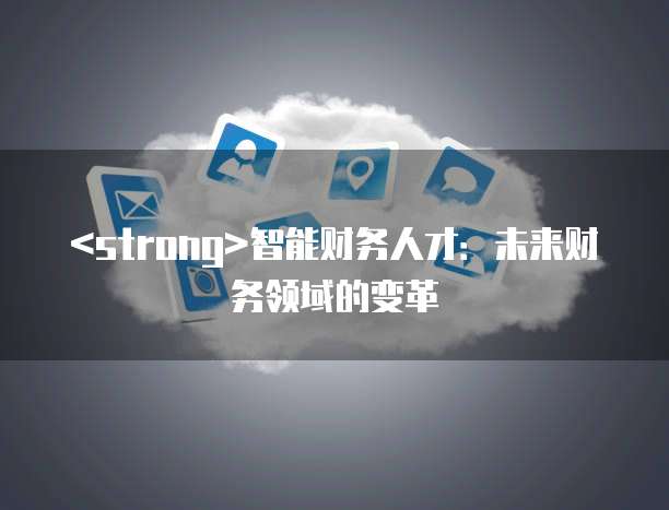 <strong>智能财务人才：未来财务领域的变革