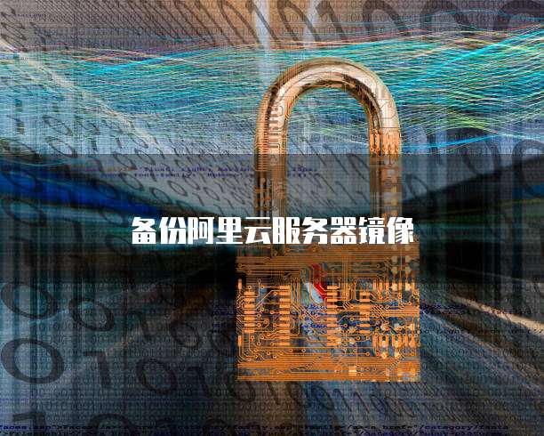 备份阿里云服务器镜像