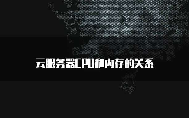云服务器CPU和内存的关系