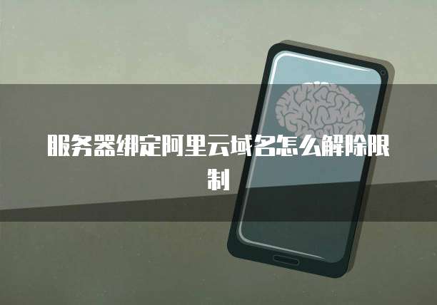 服务器绑定阿里云域名怎么解除限制
