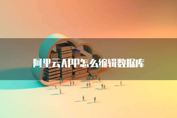 阿里云APP怎么编辑数据库