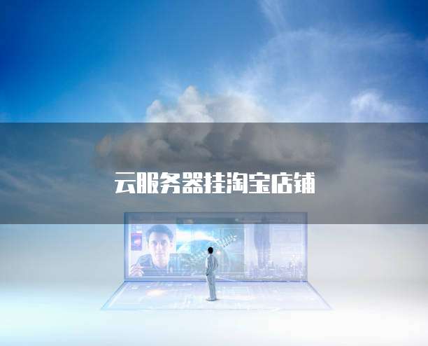 云服务器挂淘宝店铺