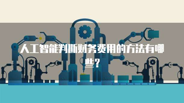 人工智能判断财务费用的方法有哪些？