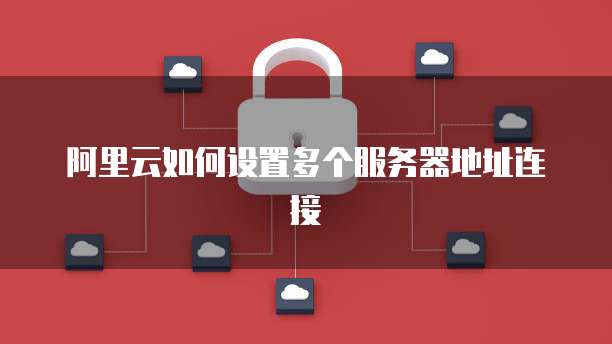 阿里云如何设置多个服务器地址连接