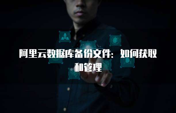 阿里云数据库备份文件：如何获取和管理