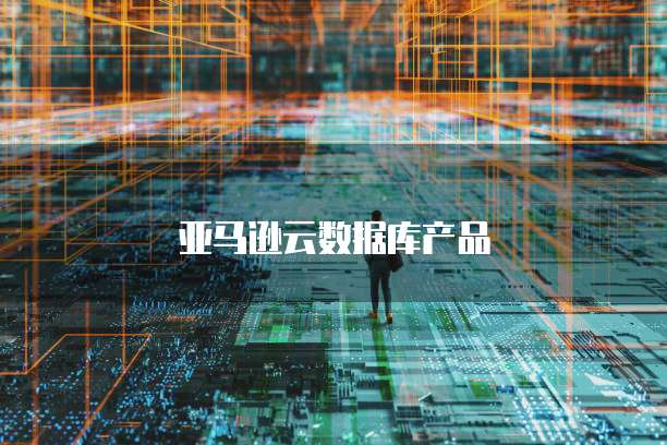 亚马逊云数据库产品