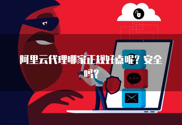 阿里云代理哪家正规好点呢？安全吗？