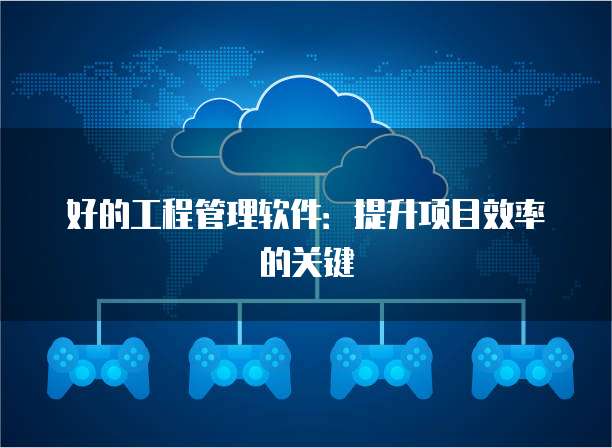 好的工程管理软件：提升项目效率的关键