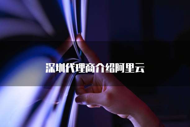 深圳代理商介绍阿里云