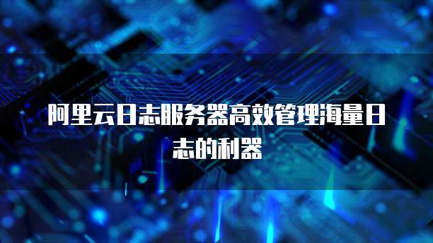 阿里云日志服务器高效管理海量日志的利器