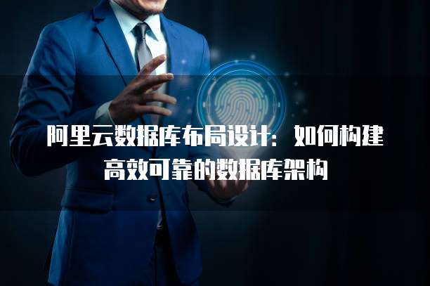 阿里云数据库布局设计：如何构建高效可靠的数据库架构