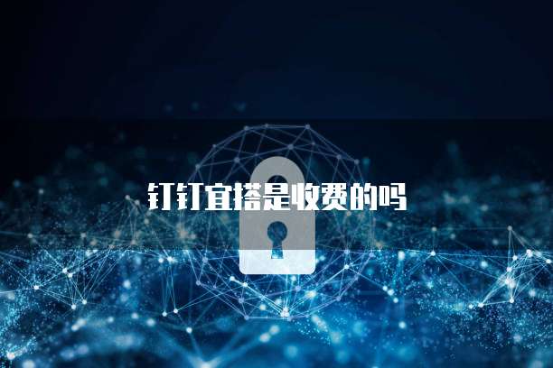 钉钉宜搭是收费的吗