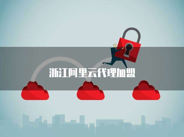 浙江阿里云代理加盟
