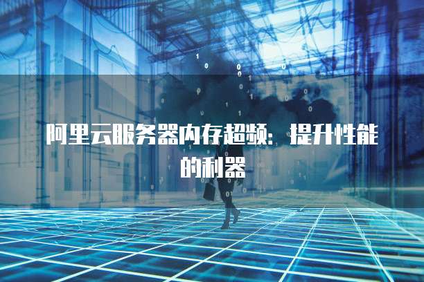 阿里云服务器内存超频：提升性能的利器