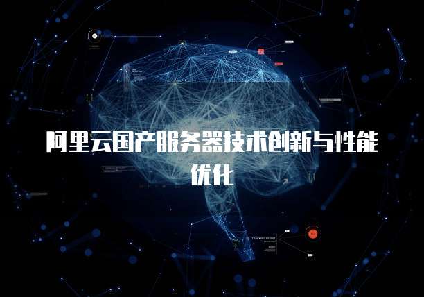 阿里云国产服务器技术创新与性能优化