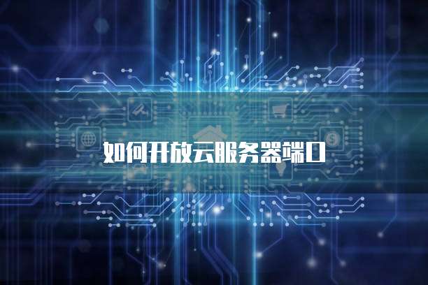 如何开放云服务器端口