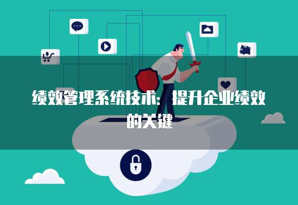 绩效管理系统技术：提升企业绩效的关键