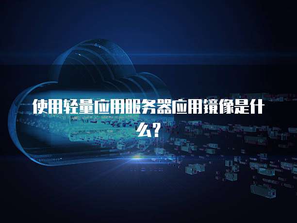 使用轻量应用服务器应用镜像是什么？