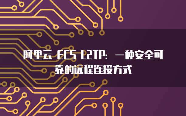 阿里云 ECS L2TP：一种安全可靠的远程连接方式