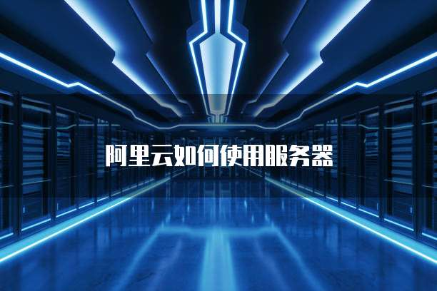 阿里云如何使用服务器