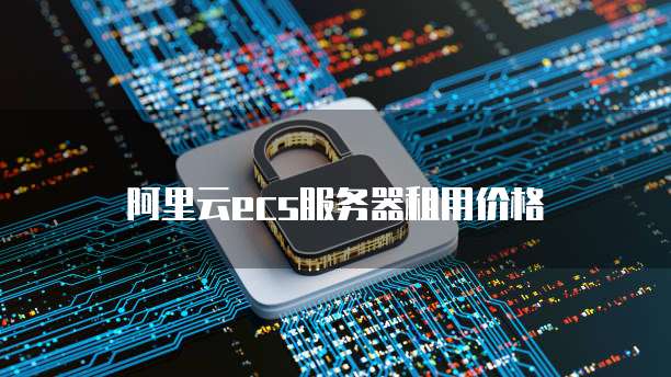 阿里云ecs服务器租用价格
