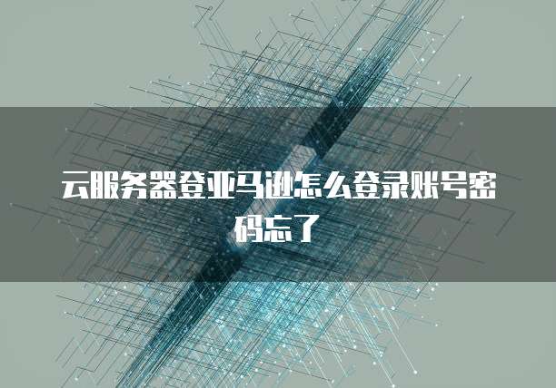 云服务器登亚马逊怎么登录账号密码忘了