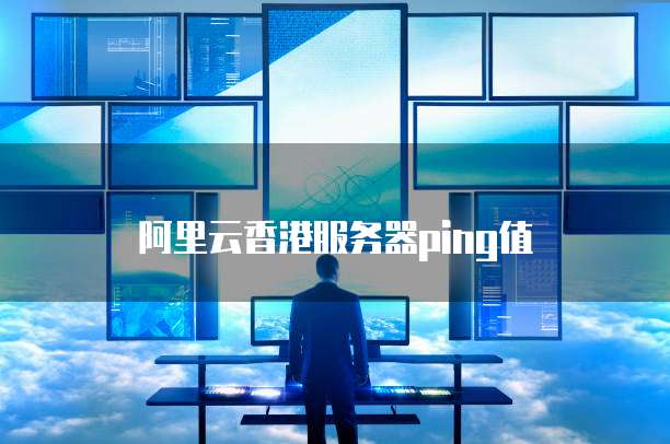 阿里云香港服务器ping值