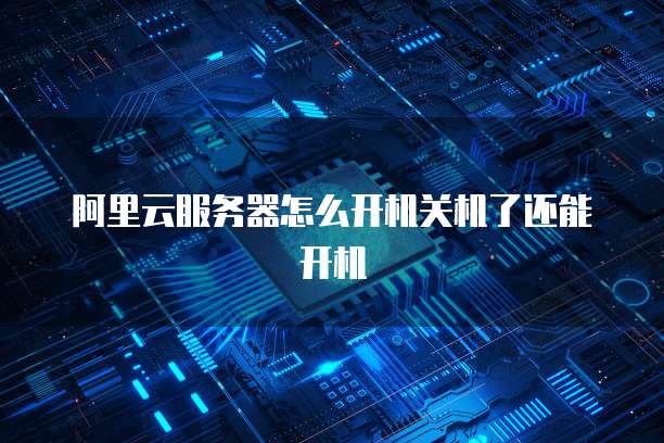 阿里云服务器怎么开机关机了还能开机