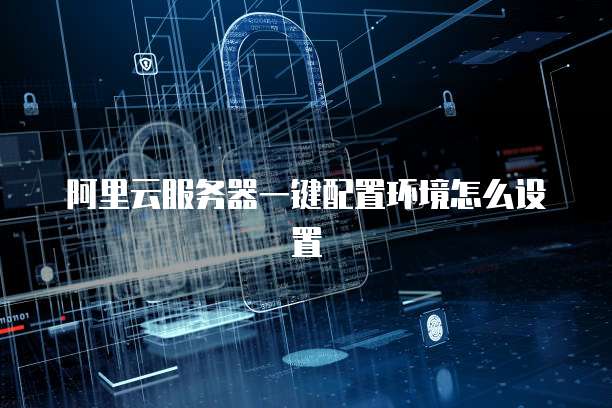 阿里云服务器一键配置环境怎么设置