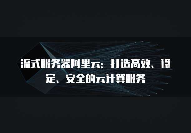 流式服务器阿里云：打造高效、稳定、安全的云计算服务